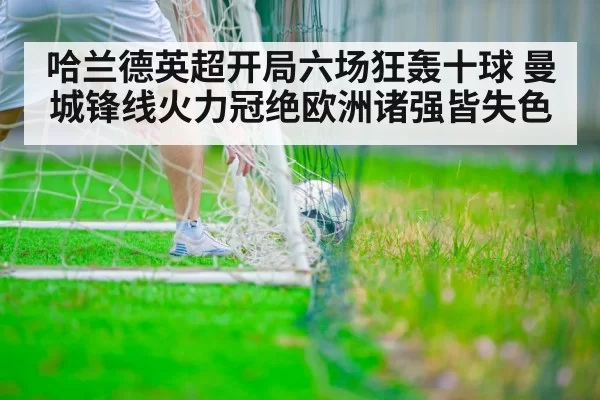 哈兰德英超开局六场狂轰十球 曼城锋线火力冠绝欧洲诸强皆失色