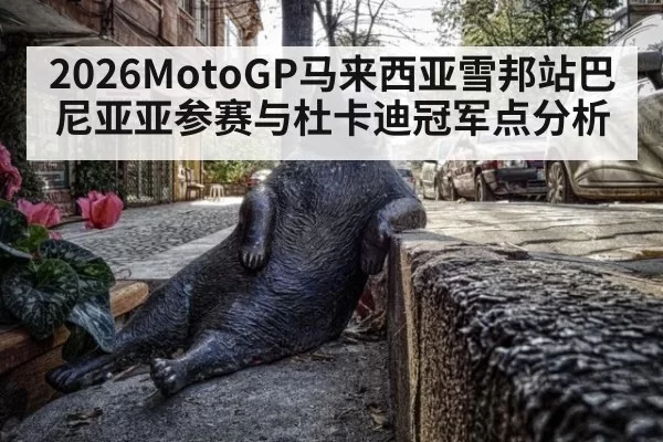 2026MotoGP马来西亚雪邦站巴尼亚亚参赛与杜卡迪冠军点分析